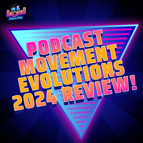Podcast Movement Evolutions 2024 Review PLUS Industry Insider "Stupid Stuff!"