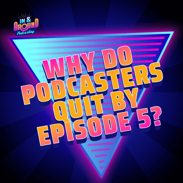 Why Do Podcasters Quit by Episode 5?
