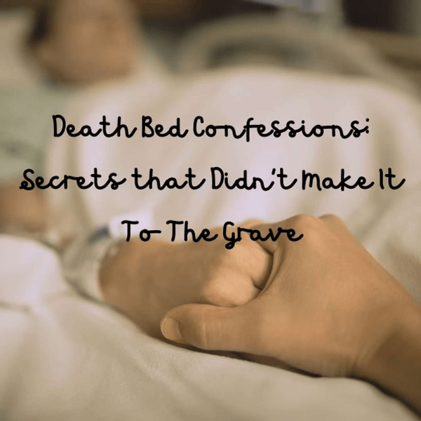 Deathbed Confessions: Secrets That Didn't Make it to The Grave