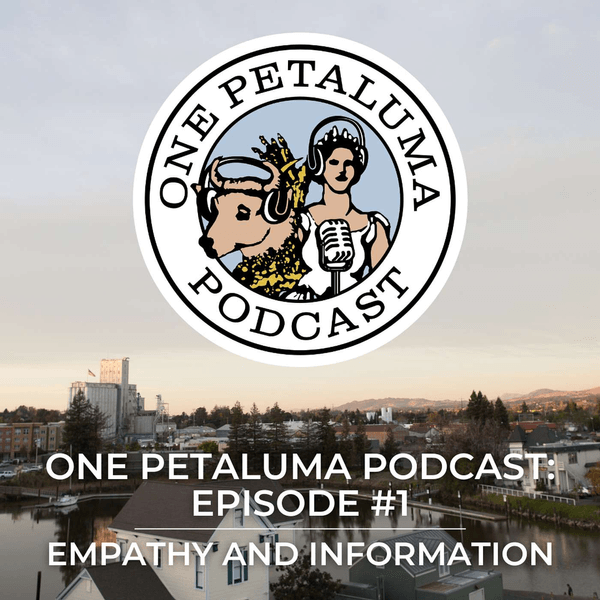 One Petaluma Podcast Episode #1: Empathy and Information
